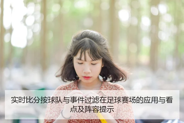 实时比分按球队与事件过滤在足球赛场的应用与看点及阵容提示